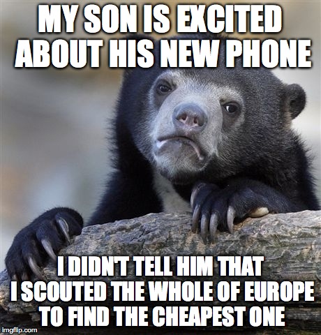 Confession Bear | MY SON IS EXCITED ABOUT HIS NEW PHONE I DIDN'T TELL HIM THAT I SCOUTED THE WHOLE OF EUROPE TO FIND THE CHEAPEST ONE | image tagged in memes,confession bear | made w/ Imgflip meme maker