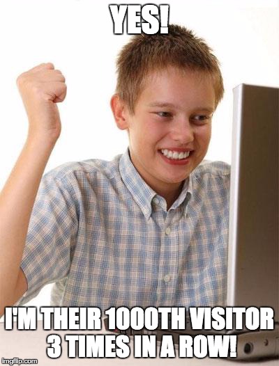 First Day On The Internet Kid | YES! I'M THEIR 1000TH VISITOR 3 TIMES IN A ROW! | image tagged in memes,first day on the internet kid | made w/ Imgflip meme maker