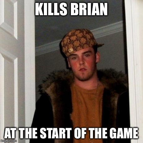 Scumbag Steve Meme | KILLS BRIAN AT THE START OF THE GAME | image tagged in memes,scumbag steve | made w/ Imgflip meme maker