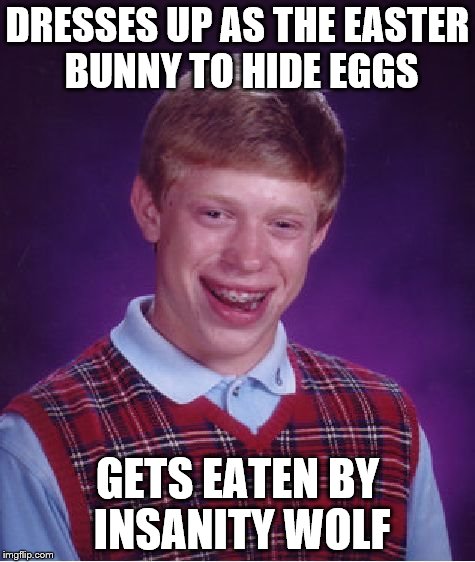 Bad Luck Brian | DRESSES UP AS THE EASTER BUNNY TO HIDE EGGS GETS EATEN BY INSANITY WOLF | image tagged in memes,bad luck brian | made w/ Imgflip meme maker