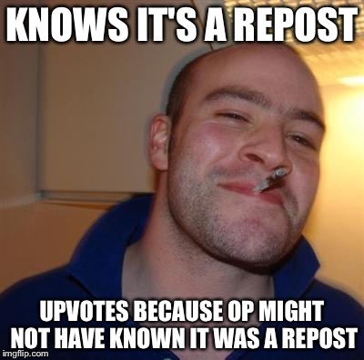 GGG | KNOWS IT'S A REPOST UPVOTES BECAUSE OP MIGHT NOT HAVE KNOWN IT WAS A REPOST | image tagged in ggg | made w/ Imgflip meme maker