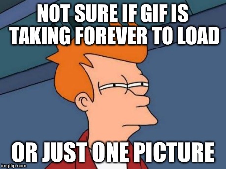 Futurama Fry Meme | NOT SURE IF GIF IS TAKING FOREVER TO LOAD OR JUST ONE PICTURE | image tagged in memes,futurama fry | made w/ Imgflip meme maker