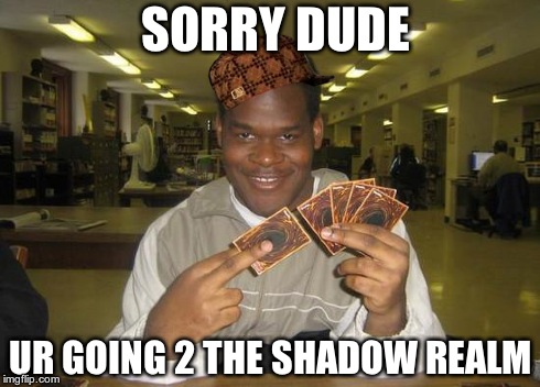 yugioh | SORRY DUDE UR GOING 2 THE SHADOW REALM | image tagged in yugioh,scumbag | made w/ Imgflip meme maker