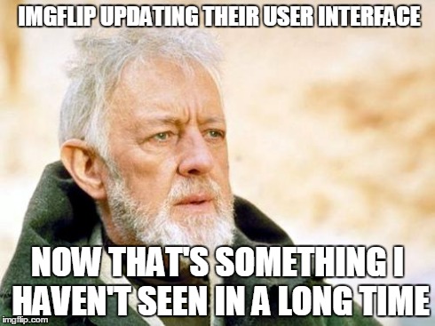 That's a cry I've not heard in a long time | IMGFLIP UPDATING THEIR USER INTERFACE NOW THAT'S SOMETHING I HAVEN'T SEEN IN A LONG TIME | image tagged in that's a cry i've not heard in a long time | made w/ Imgflip meme maker