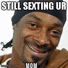STILL SEXTING UR MOM | image tagged in snoop dog | made w/ Imgflip meme maker