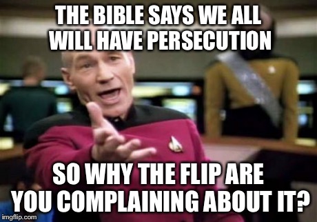 Picard Wtf Meme | THE BIBLE SAYS WE ALL WILL HAVE PERSECUTION SO WHY THE FLIP ARE YOU COMPLAINING ABOUT IT? | image tagged in memes,picard wtf | made w/ Imgflip meme maker