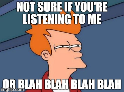 fry blah | NOT SURE IF YOU'RE LISTENING TO ME OR BLAH BLAH BLAH BLAH | image tagged in memes,futurama fry | made w/ Imgflip meme maker