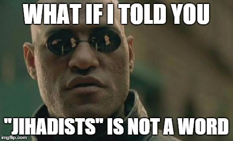 Matrix Morpheus Meme | WHAT IF I TOLD YOU "JIHADISTS" IS NOT A WORD | image tagged in memes,matrix morpheus | made w/ Imgflip meme maker