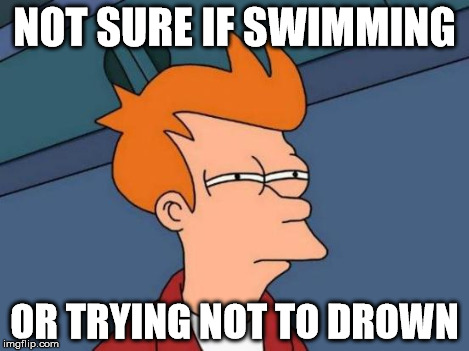 Futurama Fry Meme | NOT SURE IF SWIMMING OR TRYING NOT TO DROWN | image tagged in memes,futurama fry | made w/ Imgflip meme maker