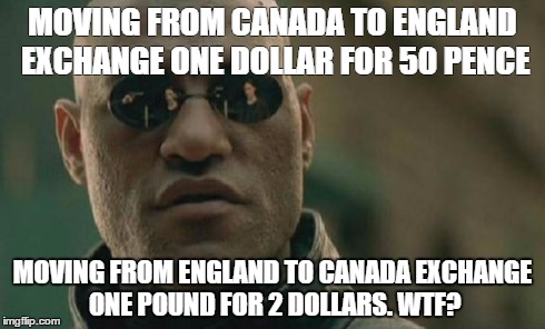 Matrix Morpheus Meme | MOVING FROM CANADA TO ENGLAND EXCHANGE ONE DOLLAR FOR 50 PENCE MOVING FROM ENGLAND TO CANADA EXCHANGE ONE POUND FOR 2 DOLLARS. WTF? | image tagged in memes,matrix morpheus | made w/ Imgflip meme maker