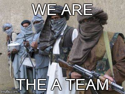 terrorists | WE ARE THE A TEAM | image tagged in terrorists,a team | made w/ Imgflip meme maker
