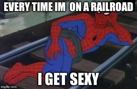 Sexy Railroad Spiderman Meme | EVERY TIME IM  ON A RAILROAD I GET SEXY | image tagged in memes,sexy railroad spiderman,spiderman | made w/ Imgflip meme maker