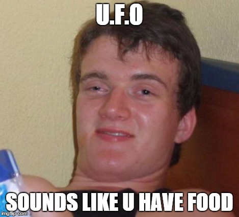 10 Guy Meme | U.F.O SOUNDS LIKE U HAVE FOOD | image tagged in memes,10 guy | made w/ Imgflip meme maker