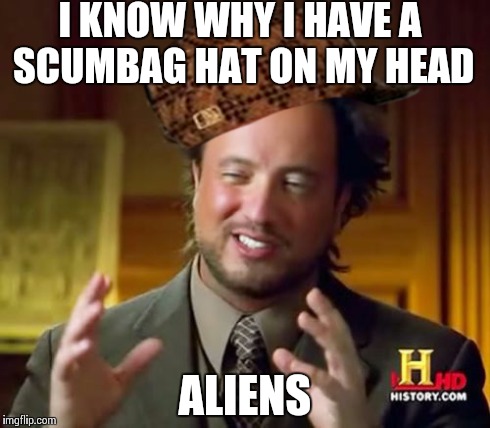 Ancient Aliens Meme | I KNOW WHY I HAVE A SCUMBAG HAT ON MY HEAD ALIENS | image tagged in memes,ancient aliens,scumbag | made w/ Imgflip meme maker