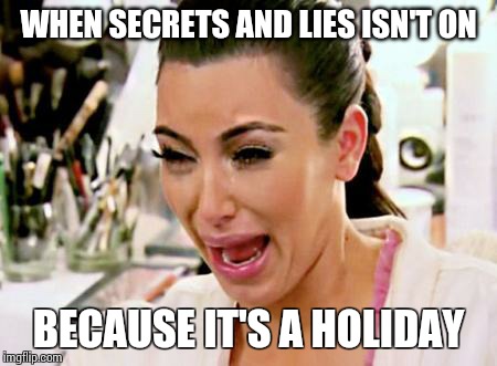 Kim Kardashian | WHEN SECRETS AND LIES ISN'T ON BECAUSE IT'S A HOLIDAY | image tagged in kim kardashian | made w/ Imgflip meme maker