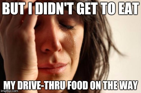 First World Problems Meme | BUT I DIDN'T GET TO EAT MY DRIVE-THRU FOOD ON THE WAY | image tagged in memes,first world problems | made w/ Imgflip meme maker