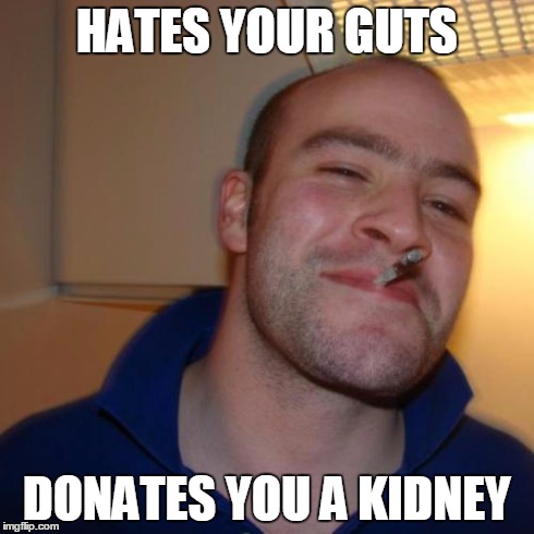 Good Guy Greg | HATES YOUR GUTS DONATES YOU A KIDNEY | image tagged in memes,good guy greg | made w/ Imgflip meme maker