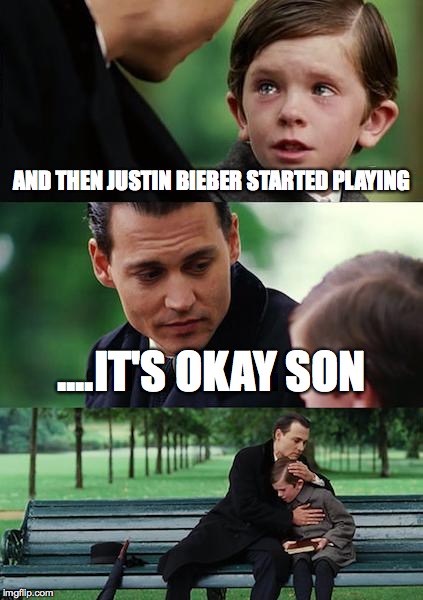 Beibs Isn't For Everyone | AND THEN JUSTIN BIEBER STARTED PLAYING ....IT'S OKAY SON | made w/ Imgflip meme maker