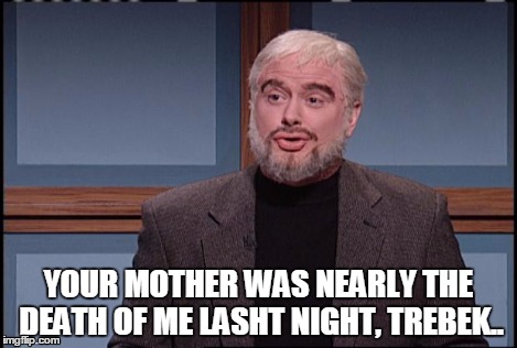 SNL Jeopardy | YOUR MOTHER WAS NEARLY THE DEATH OF ME LASHT NIGHT, TREBEK.. | image tagged in snl jeopardy | made w/ Imgflip meme maker