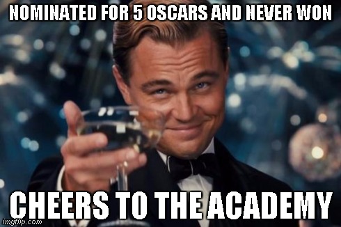 A guy who never won an oscar | NOMINATED FOR 5 OSCARS AND NEVER WON CHEERS TO THE ACADEMY | image tagged in memes,leonardo dicaprio cheers,funny,movies | made w/ Imgflip meme maker