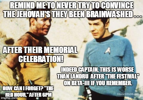 Beat up Captain Kirk | REMIND ME TO NEVER TRY TO CONVINCE THE JEHOVAH'S THEY BEEN BRAINWASHED . . . AFTER THEIR MEMORIAL CELEBRATION! INDEED CAPTAIN, THIS IS WORSE | image tagged in beat up captain kirk | made w/ Imgflip meme maker