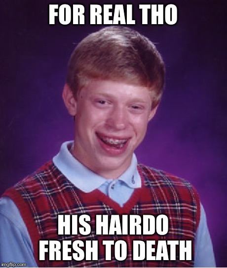 Bad Luck Brian | FOR REAL THO HIS HAIRDO FRESH TO DEATH | image tagged in memes,bad luck brian | made w/ Imgflip meme maker