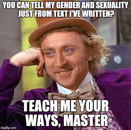 Creepy Condescending Wonka Meme | YOU CAN TELL MY GENDER AND SEXUALITY JUST FROM TEXT I'VE WRITTEN? TEACH ME YOUR WAYS, MASTER | image tagged in memes,creepy condescending wonka | made w/ Imgflip meme maker