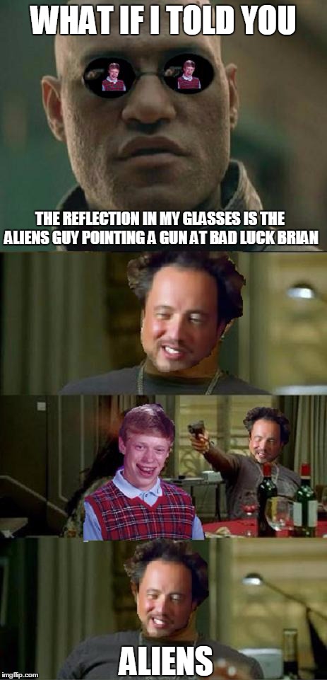 What if I told you about bad luck aliens | WHAT IF I TOLD YOU THE REFLECTION IN MY GLASSES IS THE ALIENS GUY POINTING A GUN AT BAD LUCK BRIAN ALIENS | image tagged in bad luck brian,ancient aliens,skinhead john travolta,what if i told you,memes | made w/ Imgflip meme maker