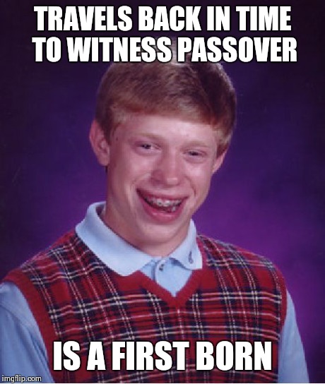 Bad Luck Brian Meme | TRAVELS BACK IN TIME TO WITNESS PASSOVER IS A FIRST BORN | image tagged in memes,bad luck brian | made w/ Imgflip meme maker
