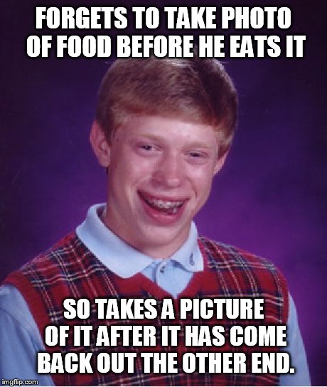 Bad Luck Brian | FORGETS TO TAKE PHOTO OF FOOD BEFORE HE EATS IT SO TAKES A PICTURE OF IT AFTER IT HAS COME BACK OUT THE OTHER END. | image tagged in memes,bad luck brian | made w/ Imgflip meme maker