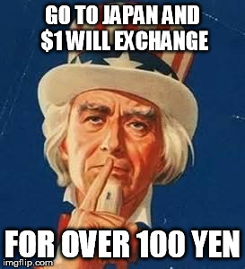 Uncle Sam Shushing | GO TO JAPAN AND $1 WILL EXCHANGE FOR OVER 100 YEN | image tagged in uncle sam shushing | made w/ Imgflip meme maker
