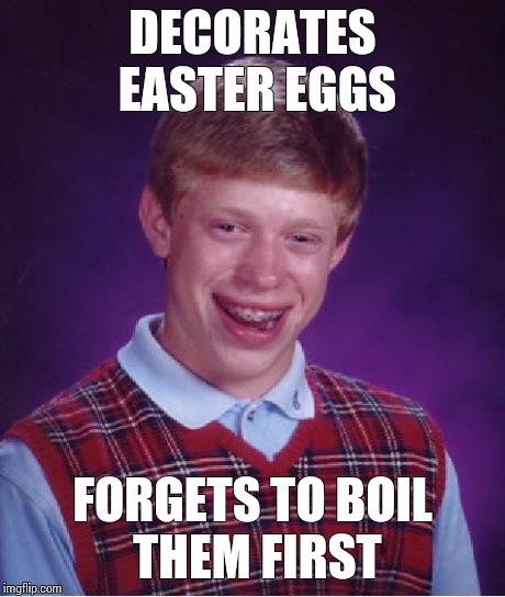 Bad Luck Brian Meme | DECORATES EASTER EGGS FORGETS TO BOIL THEM FIRST | image tagged in memes,bad luck brian | made w/ Imgflip meme maker