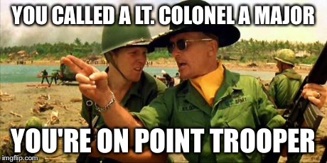 Charlie don't surf! | YOU CALLED A LT. COLONEL A MAJOR YOU'RE ON POINT TROOPER | image tagged in charlie don't surf | made w/ Imgflip meme maker