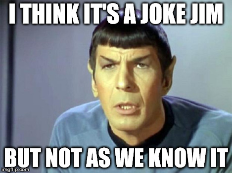 joke spock | I THINK IT'S A JOKE JIM BUT NOT AS WE KNOW IT | image tagged in joke,spock,life,star trek | made w/ Imgflip meme maker
