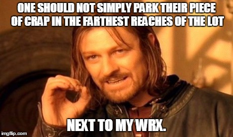 One Does Not Simply Meme | ONE SHOULD NOT SIMPLY PARK THEIR PIECE OF CRAP IN THE FARTHEST REACHES OF THE LOT NEXT TO MY WRX. | image tagged in memes,one does not simply | made w/ Imgflip meme maker