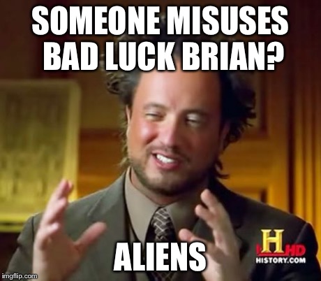 Ancient Aliens Meme | SOMEONE MISUSES BAD LUCK BRIAN? ALIENS | image tagged in memes,ancient aliens | made w/ Imgflip meme maker