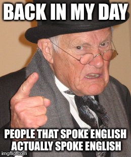Back In My Day Meme | BACK IN MY DAY PEOPLE THAT SPOKE ENGLISH ACTUALLY SPOKE ENGLISH | image tagged in memes,back in my day | made w/ Imgflip meme maker