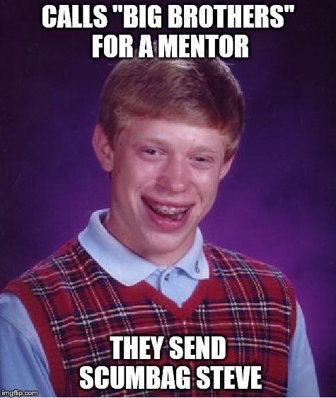 Bad Luck Brian Meme | CALLS "BIG BROTHERS" FOR A MENTOR THEY SEND SCUMBAG STEVE | image tagged in memes,bad luck brian | made w/ Imgflip meme maker