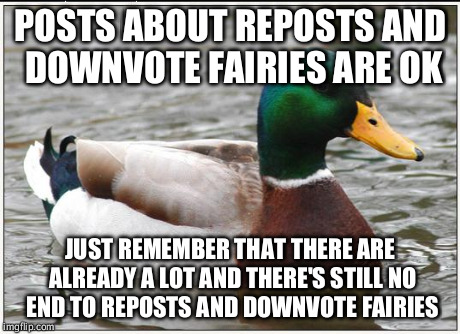 Actual Advice Mallard | POSTS ABOUT REPOSTS AND DOWNVOTE FAIRIES ARE OK JUST REMEMBER THAT THERE ARE ALREADY A LOT AND THERE'S STILL NO END TO REPOSTS AND DOWNVOTE  | image tagged in memes,actual advice mallard | made w/ Imgflip meme maker