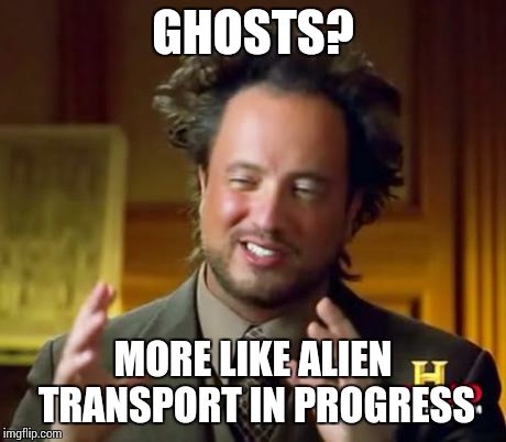 Ancient Aliens | GHOSTS? MORE LIKE ALIEN TRANSPORT IN PROGRESS | image tagged in memes,ancient aliens | made w/ Imgflip meme maker