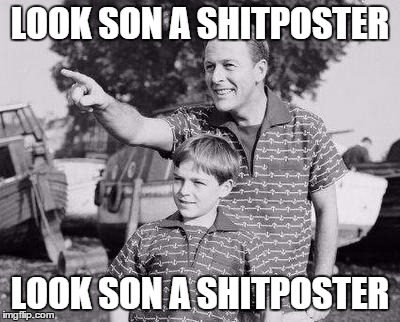 Look Son | LOOK SON A SHITPOSTER LOOK SON A SHITPOSTER | image tagged in look son | made w/ Imgflip meme maker