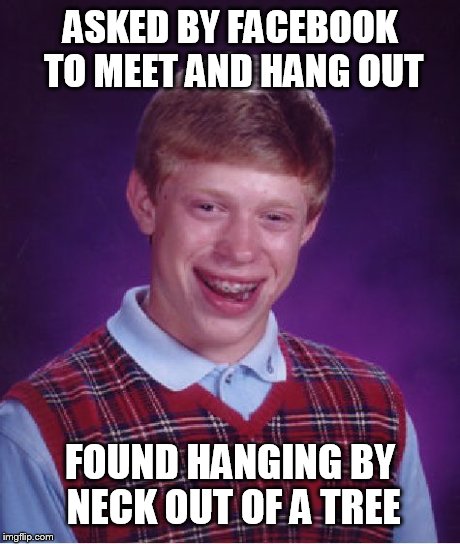 Bad Luck Brian | ASKED BY FACEBOOK TO MEET AND HANG OUT FOUND HANGING BY NECK OUT OF A TREE | image tagged in memes,bad luck brian | made w/ Imgflip meme maker
