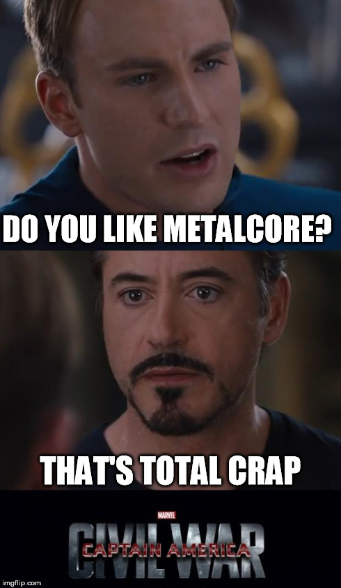 Marvel Civil War | DO YOU LIKE METALCORE? THAT'S TOTAL CRAP | image tagged in marvel civil war template | made w/ Imgflip meme maker