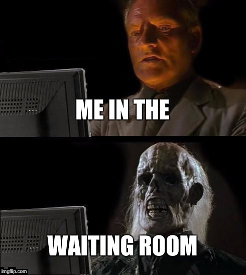 I'll Just Wait Here Meme | ME IN THE WAITING ROOM | image tagged in memes,ill just wait here | made w/ Imgflip meme maker