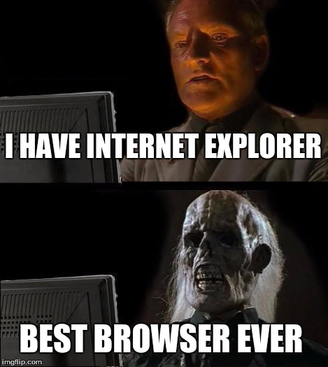 I'll Just Wait Here | I HAVE INTERNET EXPLORER BEST BROWSER EVER | image tagged in memes,ill just wait here | made w/ Imgflip meme maker