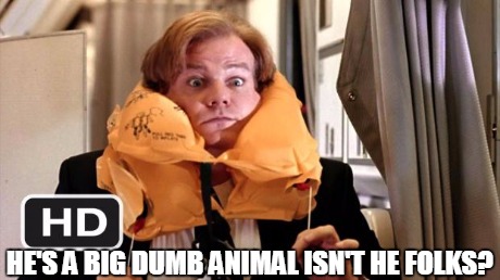 Big Dumb Animal | HE'S A BIG DUMB ANIMAL ISN'T HE FOLKS? | image tagged in big dumb animal,funny | made w/ Imgflip meme maker