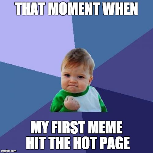 Success Kid Meme | THAT MOMENT WHEN MY FIRST MEME HIT THE HOT PAGE | image tagged in memes,success kid | made w/ Imgflip meme maker