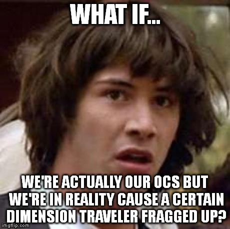 Conspiracy Keanu Meme | WHAT IF... WE'RE ACTUALLY OUR OCS BUT WE'RE IN REALITY CAUSE A CERTAIN DIMENSION TRAVELER FRAGGED UP? | image tagged in memes,conspiracy keanu | made w/ Imgflip meme maker