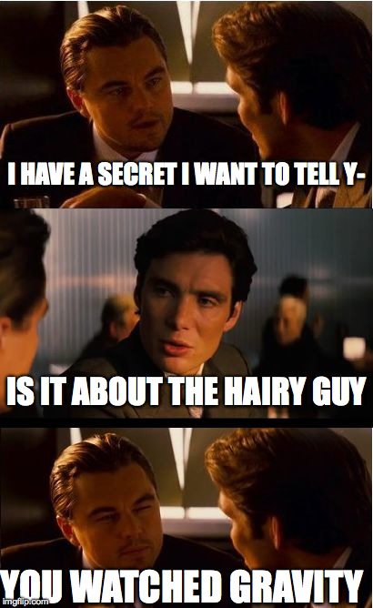 Inception | I HAVE A SECRET I WANT TO TELL Y- IS IT ABOUT THE HAIRY GUY YOU WATCHED GRAVITY | image tagged in memes,inception | made w/ Imgflip meme maker