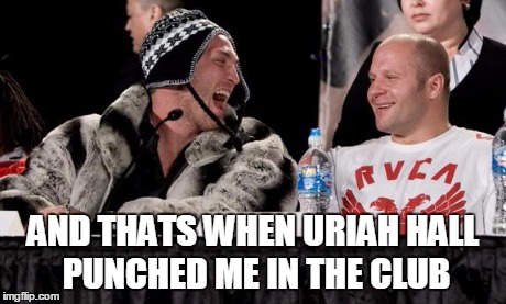 fedor | AND THATS WHEN URIAH HALL PUNCHED ME IN THE CLUB | image tagged in fedor | made w/ Imgflip meme maker